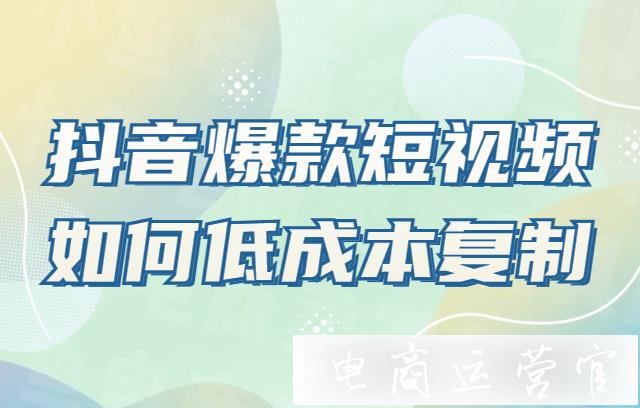 抖音爆款短視頻如何低成本復(fù)制?抖音短視頻帶貨現(xiàn)狀解析